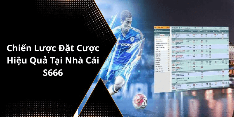 Chiến Lược Đặt Cược Hiệu Quả Tại Nhà Cái S666