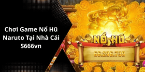 Chơi Game Nổ Hũ Naruto Tại Nhà Cái S666vn