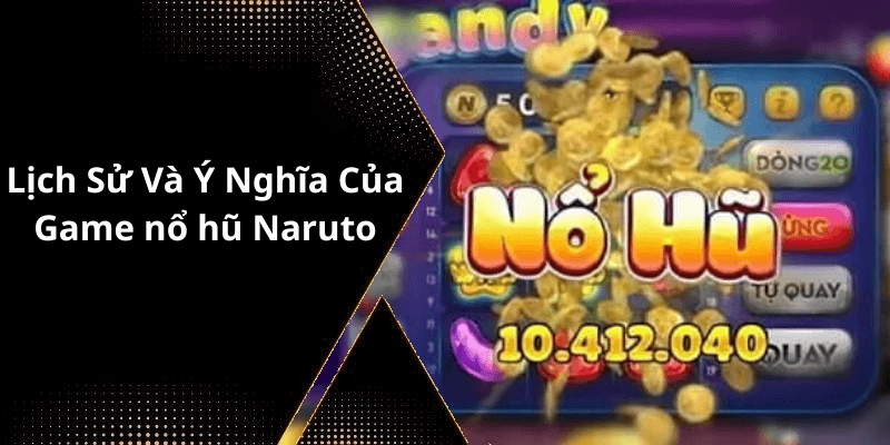 Lịch Sử Và Ý Nghĩa Của Game nổ hũ Naruto