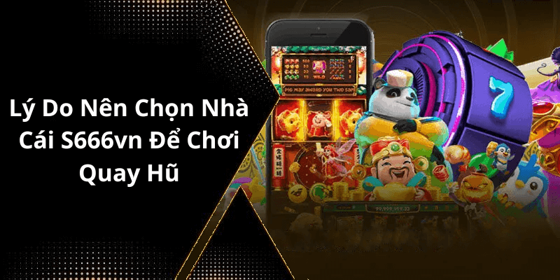 Lý Do Nên Chọn Nhà Cái S666vn Để Chơi Quay Hũ