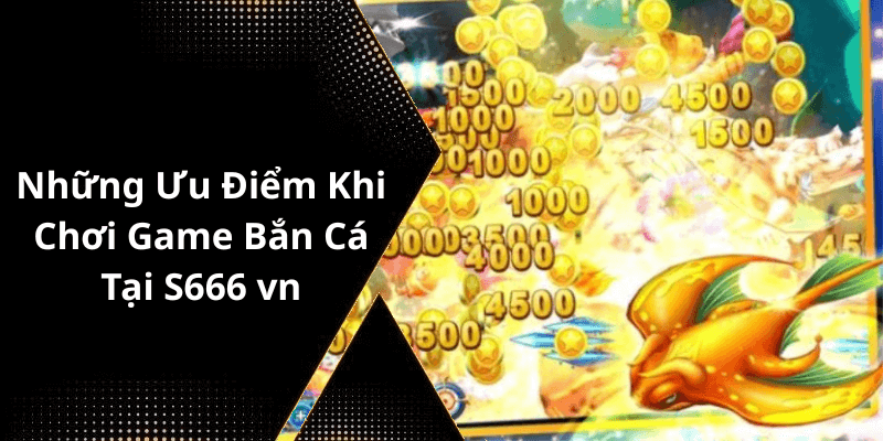 Những Ưu Điểm Khi Chơi Game Bắn Cá Tại S666 vn