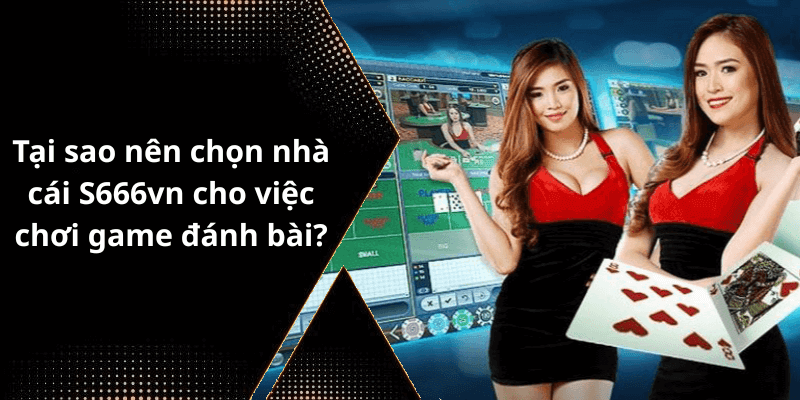 Tại sao nên chọn nhà cái S666vn cho việc chơi game đánh bài