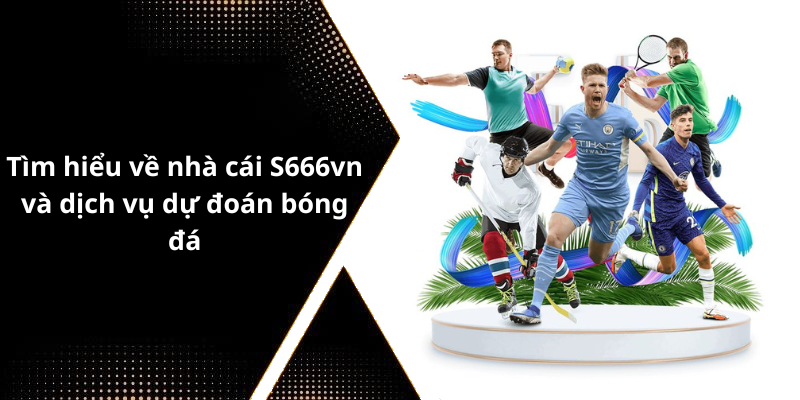 Tìm hiểu về nhà cái S666vn và dịch vụ dự đoán bóng đá
